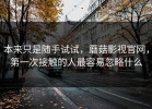本来只是随手试试，蘑菇影视官网，第一次接触的人最容易忽略什么